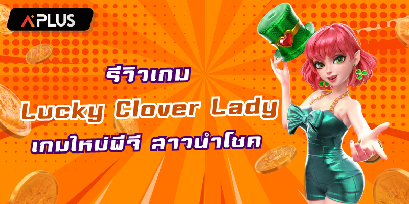 รีวิวเกม Lucky Clover Lady เกมใหม่พีจี สาวนำโชค