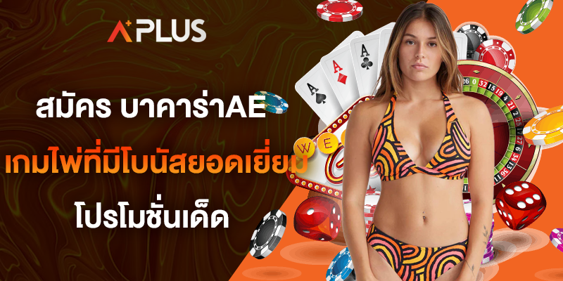 สมัคร บาคาร่าAE เกมไพ่ที่มีโบนัสยอดเยี่ยม โปรโมชั่นเด็ด