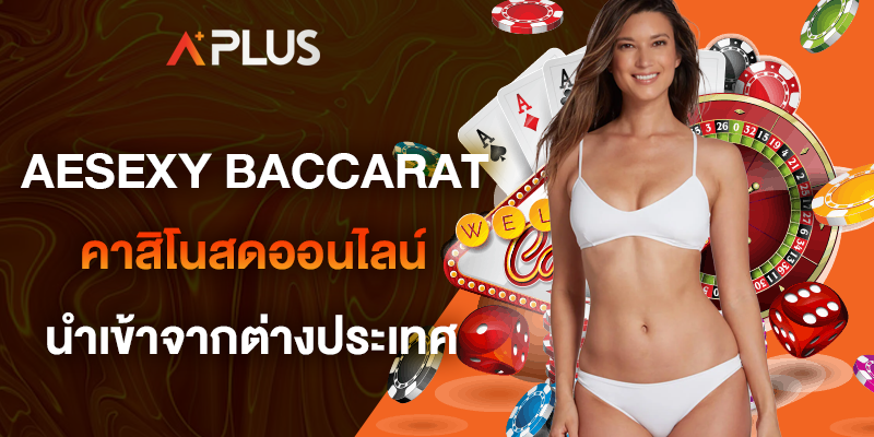 AESEXY BACCARAT คาสิโนสดออนไลน์ นำเข้าจากต่างประเทศ