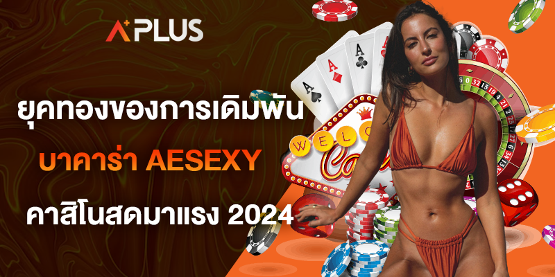 ยุคทองของการเดิมพัน บาคาร่า AESEXY ทดลองเล่นฟรี