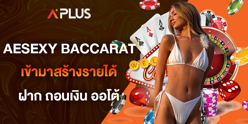 aesexy baccarat เข้ามาสร้างรายได้ ฝาก ถอนเงิน ด้วยระบบออโต้