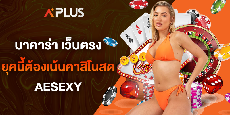 บาคาร่า เว็บตรง ยุคนี้ต้องคาสิโนสดออนไลน์ AESEXY