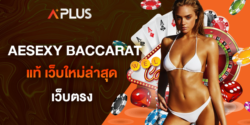 AESEXY BACCARAT แท้ เว็บใหม่ล่าสุด เว็บตรง ไม่ผ่านเอเย่นต์